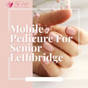 Mobile Pedicure For Senior Lethbridge