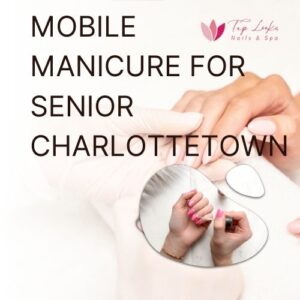Mobile Manicure For Senior Charlottetown